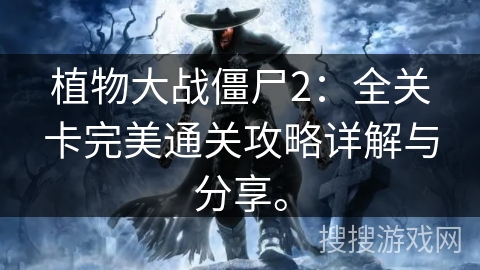 植物大战僵尸2：全关卡完美通关攻略详解与分享。