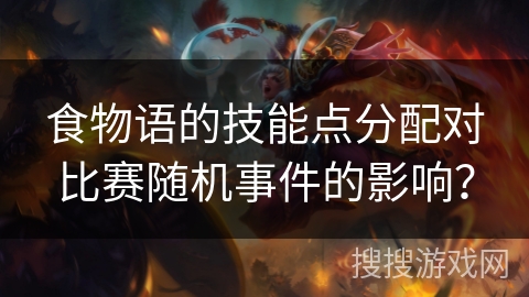 食物语的技能点分配对比赛随机事件的影响？