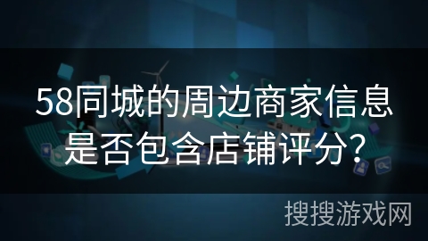 58同城的周边商家信息是否包含店铺评分？