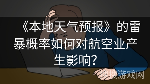 《本地天气预报》的雷暴概率如何对航空业产生影响？
