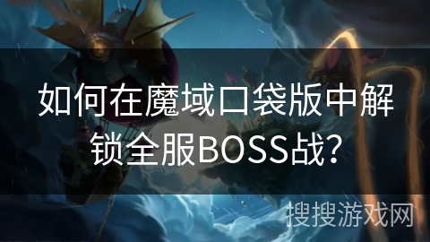 如何在魔域口袋版中解锁全服BOSS战？