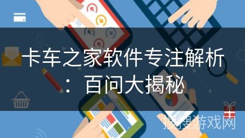 卡车之家软件专注解析：百问大揭秘