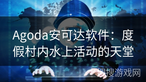 Agoda安可达软件：度假村内水上活动的天堂