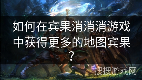 如何在宾果消消消游戏中获得更多的地图宾果？