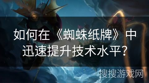 如何在《蜘蛛纸牌》中迅速提升技术水平？