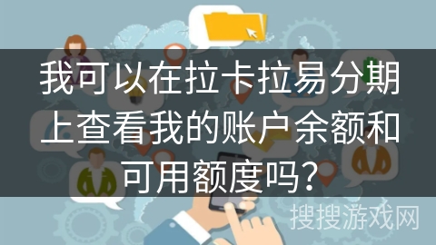 我可以在拉卡拉易分期上查看我的账户余额和可用额度吗？