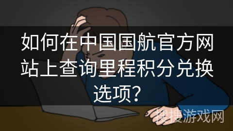 如何在中国国航官方网站上查询里程积分兑换选项？