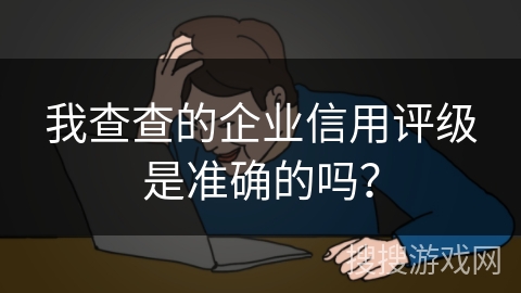 我查查的企业信用评级是准确的吗？