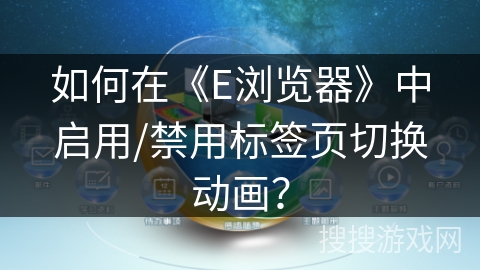 如何在《E浏览器》中启用/禁用标签页切换动画？