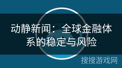 动静新闻：全球金融体系的稳定与风险