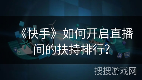 《快手》如何开启直播间的扶持排行? 《快手》如何开启直播间的扶持排行?