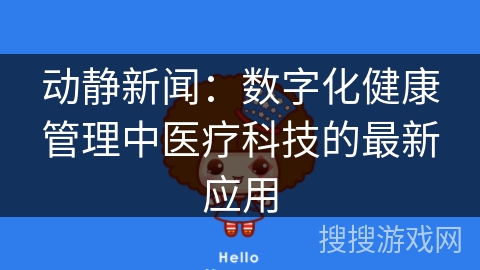 动静新闻：数字化健康管理中医疗科技的最新应用
