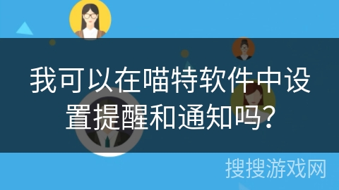 我可以在喵特软件中设置提醒和通知吗? 我可以在喵特软件中设置提醒和通知吗?
