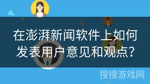 在澎湃新闻软件上如何发表用户意见和观点？