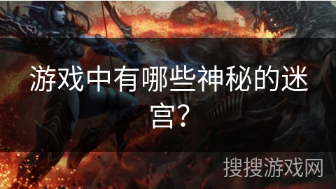 游戏中有哪些神秘的迷宫? 游戏中有哪些神秘的迷宫?