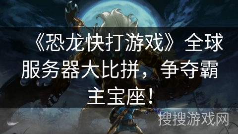 《恐龙快打游戏》全球服务器大比拼，争夺霸主宝座！