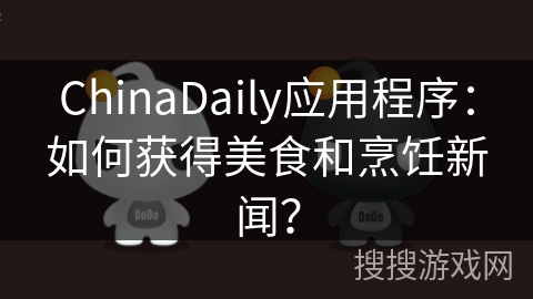 ChinaDaily应用程序：如何获得美食和烹饪新闻？