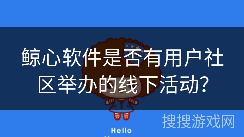 鲸心软件是否有用户社区举办的线下活动？