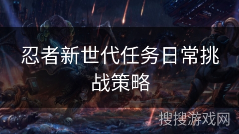 忍者新世代任务日常挑战策略