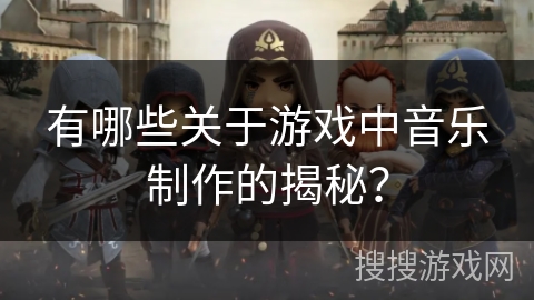 有哪些关于游戏中音乐制作的揭秘？