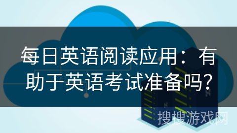 每日英语阅读应用：有助于英语考试准备吗？