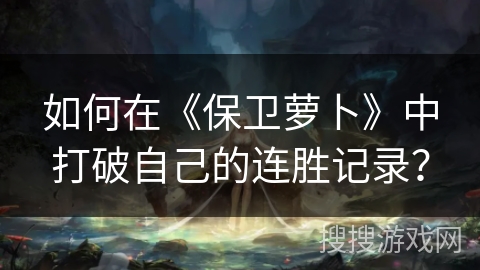 如何在《保卫萝卜》中打破自己的连胜记录？