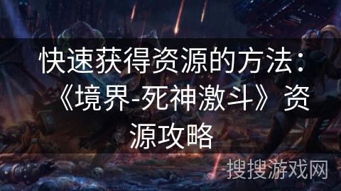 快速获得资源的方法：《境界-死神激斗》资源攻略