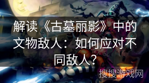 解读《古墓丽影》中的文物敌人：如何应对不同敌人？