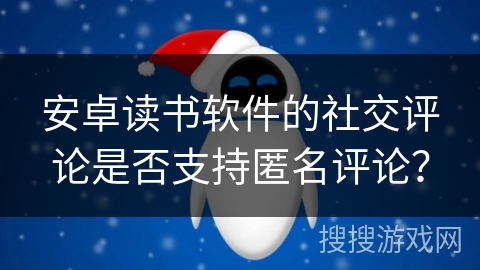 安卓读书软件的社交评论是否支持匿名评论？