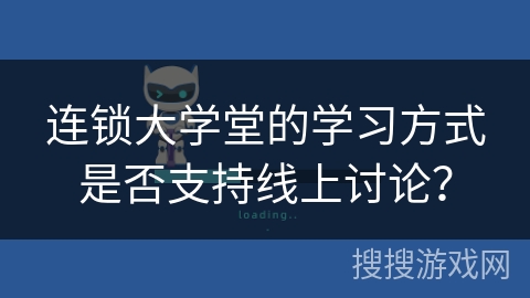 连锁大学堂的学习方式是否支持线上讨论？