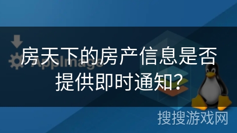 房天下的房产信息是否提供即时通知？