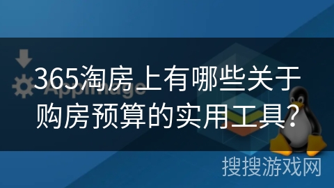 365淘房上有哪些关于购房预算的实用工具？