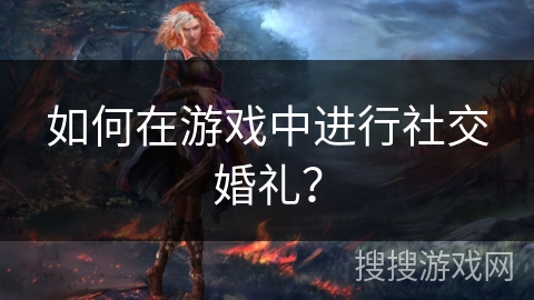 如何在游戏中进行社交婚礼？