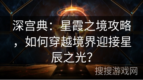 深宫典：星霞之境攻略，如何穿越境界迎接星辰之光？