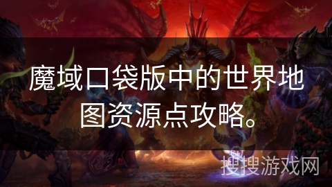 魔域口袋版中的世界地图资源点攻略。