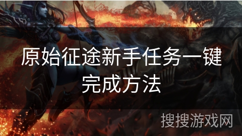 原始征途新手任务一键完成方法