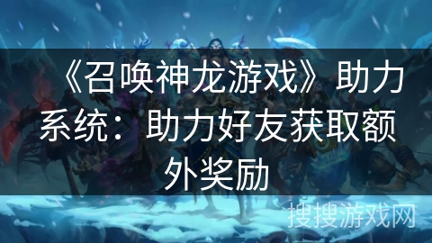 《召唤神龙游戏》助力系统：助力好友获取额外奖励