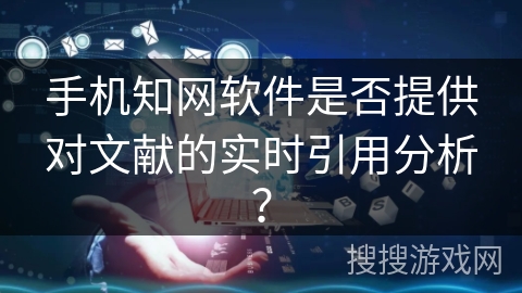 手机知网软件是否提供对文献的实时引用分析？