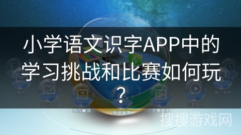 小学语文识字APP中的学习挑战和比赛如何玩？