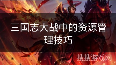 三国志大战中的资源管理技巧