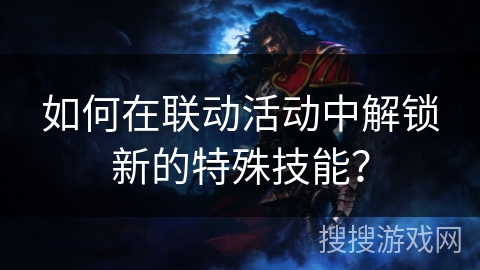 如何在联动活动中解锁新的特殊技能？