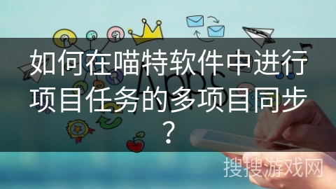 如何在喵特软件中进行项目任务的多项目同步？