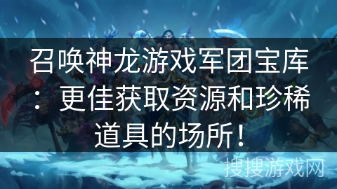召唤神龙游戏军团宝库：更佳获取资源和珍稀道具的场所！