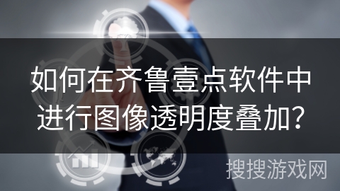如何在齐鲁壹点软件中进行图像透明度叠加？