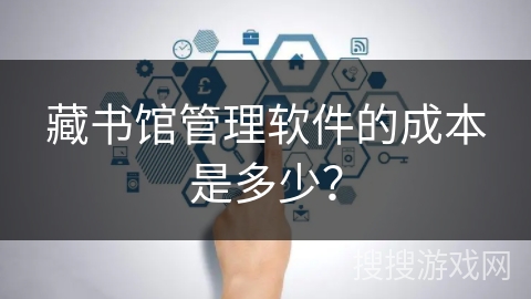 藏书馆管理软件的成本是多少? 藏书馆管理软件的成本是多少?
