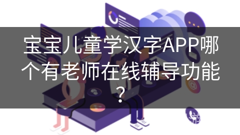 宝宝儿童学汉字APP哪个有老师在线辅导功能？
