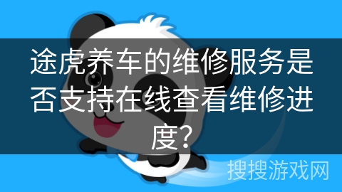 途虎养车的维修服务是否支持在线查看维修进度？