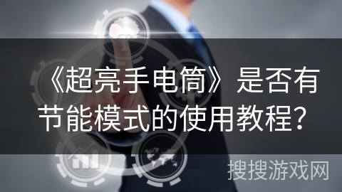 《超亮手电筒》是否有节能模式的使用教程? 《超亮手电筒》是否有节能模式的使用教程?