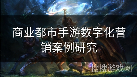 商业都市手游数字化营销案例研究