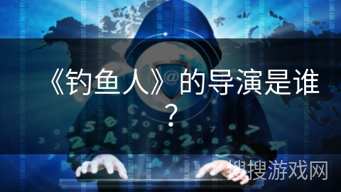《钓鱼人》的导演是谁? 《钓鱼人》的导演是谁?